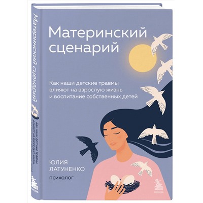 Эксмо Юлия Латуненко "Материнский сценарий. Как наши детские травмы влияют на взрослую жизнь и воспитание собственных детей"