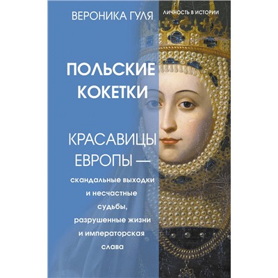 АСТ Вероника Гуля "Польские кокетки. Красавицы Европы — скандальные выходки и несчастные судьбы, разрушенные жизни и императорская слава"