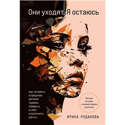 Эксмо Ирина Андреевна Рудакова "Они уходят, я остаюсь. Как оставить в прошлом детские травмы, поверить в себя и исполнить мечты"