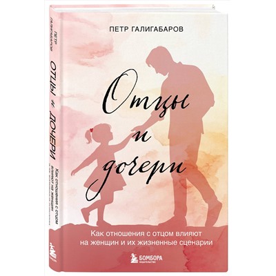 Эксмо Петр Галигабаров "Отцы и дочери. Как отношения с отцом влияют на женщин и их жизненные сценарии"