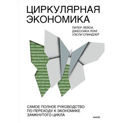 Эксмо Питер Лейси, Джессика Лонг, Уэсли Спиндлер "Циркулярная экономика. Самое полное руководство по переходу к экономике замкнутого цикла"