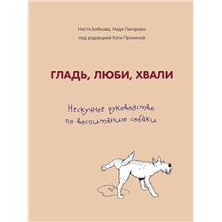 Эксмо Анастасия Бобкова, Надежда Пигарева, Екатерина Пронина "Гладь, люби, хвали. Нескучное руководство по воспитанию собаки"
