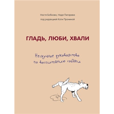 Эксмо Анастасия Бобкова, Надежда Пигарева, Екатерина Пронина "Гладь, люби, хвали. Нескучное руководство по воспитанию собаки"