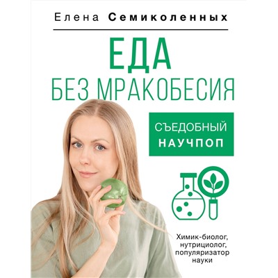 АСТ Елена Семиколенных "Еда без мракобесия. Съедобный научпоп"