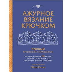 Эксмо Эйко Китао "Ажурное вязание крючком. Полный японский справочник. Техники, приемы и 130 узоров филейного, ирландского, ленточного и ажурного вязания"