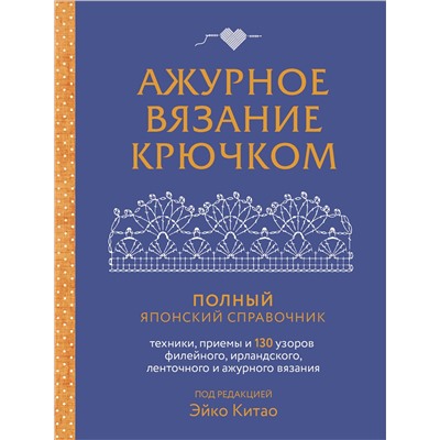 Эксмо Эйко Китао "Ажурное вязание крючком. Полный японский справочник. Техники, приемы и 130 узоров филейного, ирландского, ленточного и ажурного вязания"