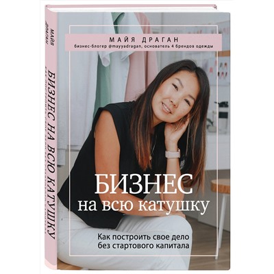 Эксмо Майя Драган "Бизнес на всю катушку. Как построить свое дело без стартового капитала"
