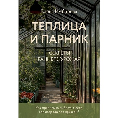 Эксмо Елена Имбирева "Теплица и парник. Секреты раннего урожая (новое оформление)"