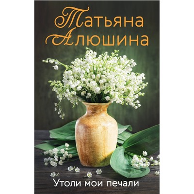 Эксмо Татьяна Алюшина "Утоли мои печали"