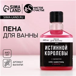 Пена для ванны «Для истинной королевы», 440 мл, аромат ванили, ЧИСТОЕ СЧАСТЬЕ