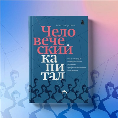 Эксмо Александр Енин "Человеческий капитал. Как с помощью нейробиологии управлять профессиональными командами"