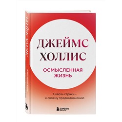 Эксмо Джеймс Холлис "Осмысленная жизнь. Сквозь страхи – к своему предназначению"
