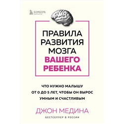 Эксмо Джон Медина "Правила развития мозга вашего ребенка. Что нужно малышу от 0 до 5 лет, чтобы он вырос умным и счастливым"