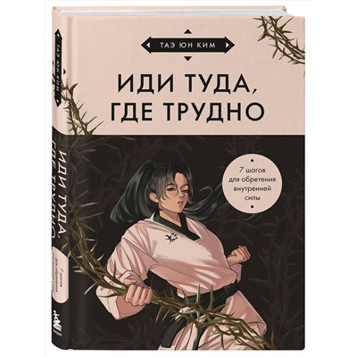 Эксмо Таэ Юн Ким "Иди туда, где трудно. 7 шагов для обретения внутренней силы (азиатское оформление)"