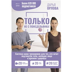 АСТ Дарья Орлова "ТОЛЬКО НЕ С ПОНЕДЕЛЬНИКА! Система мини-тренировок для тех, кто хочет подтянутое тело, молодое лицо и крепкое здоровье"