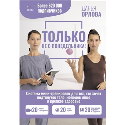 АСТ Дарья Орлова "ТОЛЬКО НЕ С ПОНЕДЕЛЬНИКА! Система мини-тренировок для тех, кто хочет подтянутое тело, молодое лицо и крепкое здоровье"
