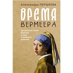 АСТ Александра Першеева "Время Вермеера. Загадочный гений Барокко и заря Новейшего времени"