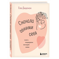 Эксмо Ева Диденок "Сначала обними себя. Книга поддержки молодой мамы"