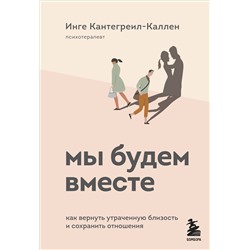 Эксмо Инге Кантегреил-Каллен "Мы будем вместе. Как вернуть утраченную близость и сохранить отношения"