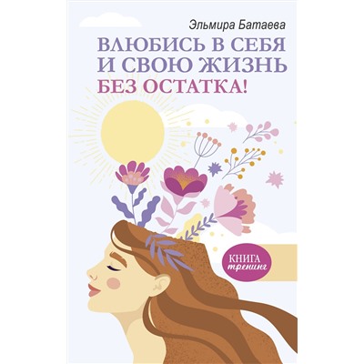 АСТ Эльмира Батаева "Влюбись в себя и свою жизнь без остатка!"