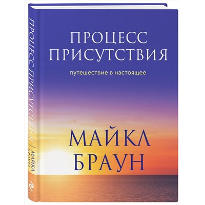 Эксмо Майкл Браун "Процесс присутствия. Путешествие в настоящее"