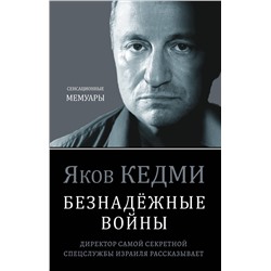 Эксмо Яков Кедми "Безнадёжные войны. Директор самой секретной спецслужбы Израиля рассказывает"