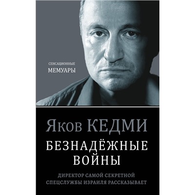 Эксмо Яков Кедми "Безнадёжные войны. Директор самой секретной спецслужбы Израиля рассказывает"