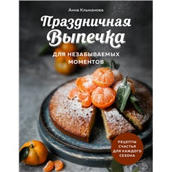 Эксмо Анна Клыканова "Праздничная выпечка для незабываемых моментов. Рецепты счастья для каждого сезона"