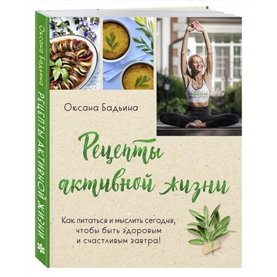 Эксмо Оксана Бадьина "Рецепты активной жизни. Как питаться и мыслить сегодня, чтобы быть здоровым и счастливым завтра!"