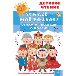 АСТ Маршак С.Я., Орлов В.Н., Барто А.Л. и др. "Это всё - моё родное! Стихи и рассказы о России"