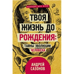 АСТ Сазонов А. "Твоя жизнь до рождения: тайны эволюции человека"