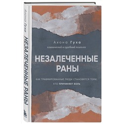 Эксмо Ахона Гуха "Незалеченные раны. Как травмированные люди становятся теми, кто причиняет боль"