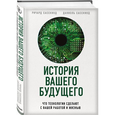 Эксмо Ричард Сасскинд, Даниэль Сасскинд "История вашего будущего. Что технологии сделают с вашей работой и жизнью"