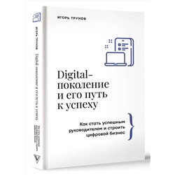 АСТ Игорь Трунов "Digital-поколение и его путь к успеху. Как стать успешным руководителем и строить цифровой бизнес."