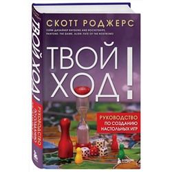 Эксмо Скотт Роджерс "Твой ход! Руководство по созданию настольных игр"