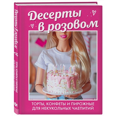 Эксмо "Десерты в розовом. Торты, конфеты и пирожные для некукольных чаепитий"