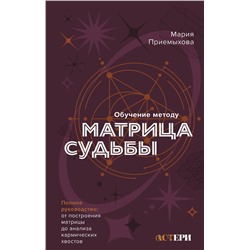 АСТ Мария Приемыхова "Обучение методу "Матрица судьбы". Полное руководство: от построения матрицы до анализа кармических хвостов. Авторская трактовка"