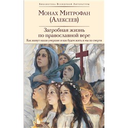 Эксмо монах Митрофан (Алексеев) "Загробная жизнь по православной вере (Как живут наши умершие и как будем жить и мы по смерти)"