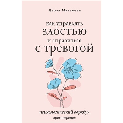 АСТ Дарья Матвеева "Как управлять злостью и справиться с тревогой. Психологический воркбук. Арт-терапия"