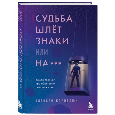 Эксмо Алексей Корнелюк "Судьба шлет знаки или на*** Роман-тренинг про обретение смысла жизни"