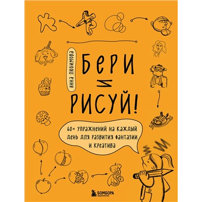 Эксмо Анна Любимова "Бери и рисуй! 60+ упражнений на каждый день для развития фантазии и креатива"