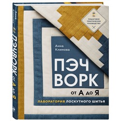 Эксмо Анна Климова "ПЭЧВОРК от А до Я. Лаборатория лоскутного шитья. Пошаговое практическое руководство"