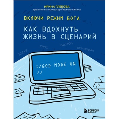 Эксмо Ирина Глебова "Включи режим Бога: как вдохнуть жизнь в сценарий"