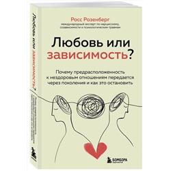 Эксмо Росс Розенберг "Любовь или зависимость? Почему предрасположенность к нездоровым отношениям передается через поколения и как это остановить"