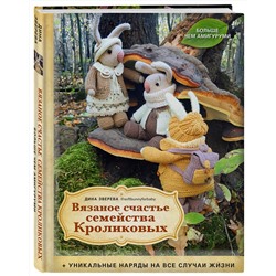 Эксмо Дина Зверева "Вязаное счастье семейства Кроликовых. Больше чем АМИГУРУМИ + уникальные наряды на все случаи жизни (2-е издание)"