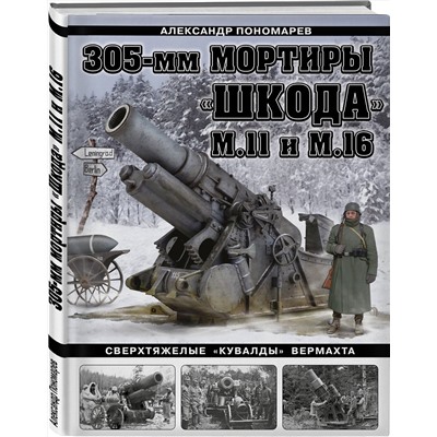 Эксмо Александр Пономарев "305-мм мортиры «Шкода» М11 и М16. Сверхтяжелые «кувалды» Вермахта"