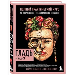 Эксмо Светлана Панина, Ксения Громова "ГЛАДЬ от А до Я. Полный практический курс по современной художественной вышивке (Фрида)"