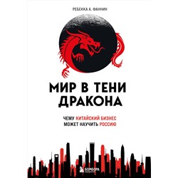 Эксмо Ребекка А. Фаннин "Мир в тени дракона. Чему китайский бизнес может научить Россию"