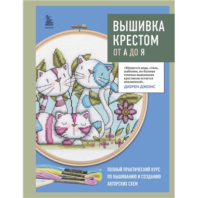 Эксмо Дюрен Джонс "Вышивка крестом от А до Я. Полный практический курс по вышиванию и созданию авторских схем"
