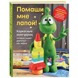 Эксмо Мария Устюшкина "Помаши мне лапой! Каркасные амигуруми, которые умеют двигаться как живые"